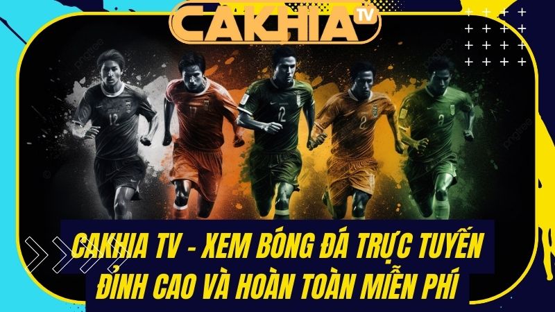 Cakhia TV - Xem bóng đá trực tuyến đỉnh cao và hoàn toàn miễn phí